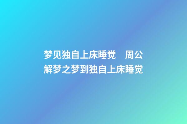 梦见独自上床睡觉　周公解梦之梦到独自上床睡觉
